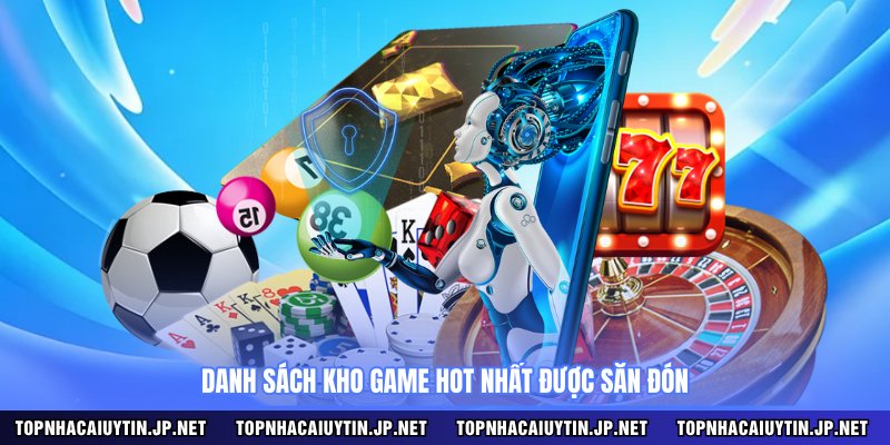 Danh sách kho game hot nhất được săn đón