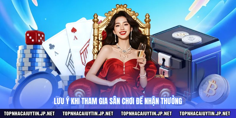 Lưu ý khi tham gia sân chơi để nhận thưởng