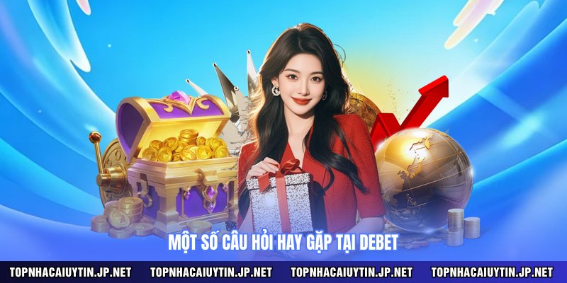 Một số câu hỏi hay gặp tại DEBET 