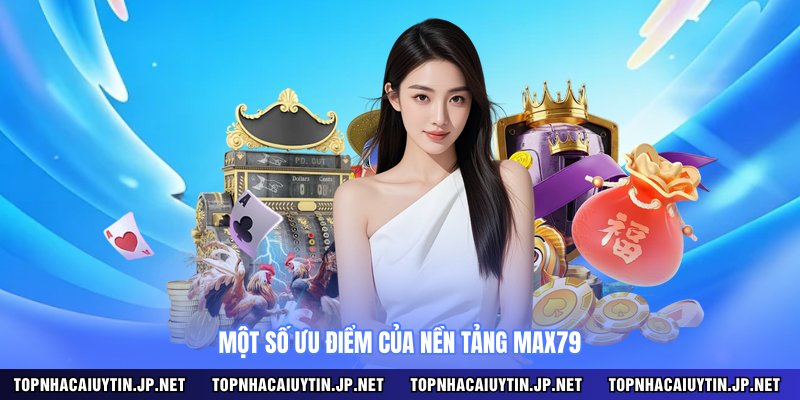 Một số ưu điểm của nền tảng MAX79 
