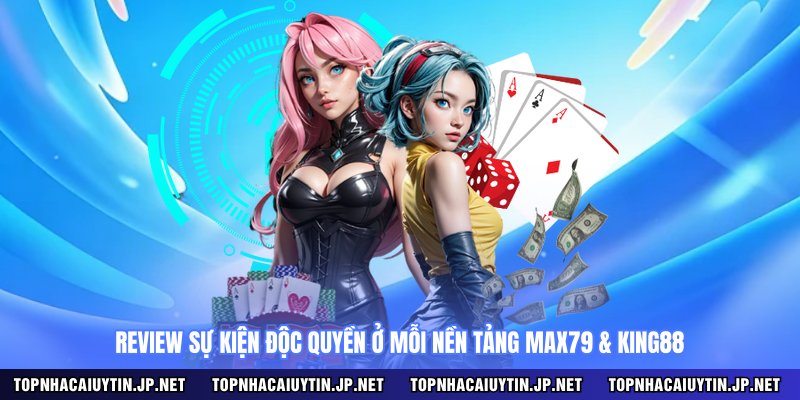 Review sự kiện độc quyền ở mỗi nền tảng MAX79 & KING88