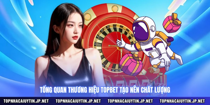 Tổng quan thương hiệu TOPBET tạo nên chất lượng