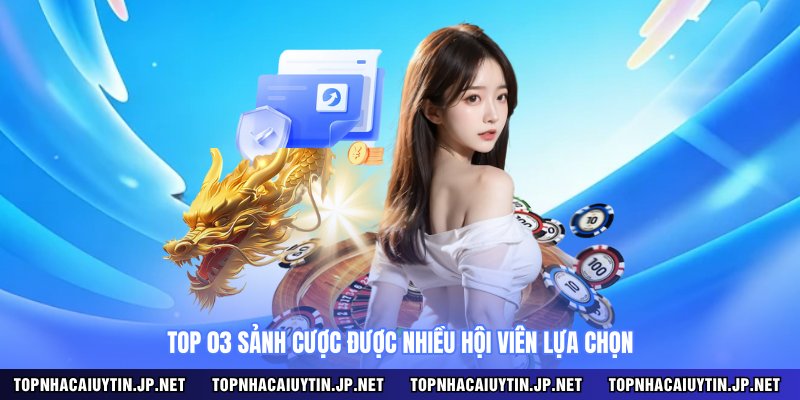 Top 03 sảnh cược được nhiều hội viên lựa chọn