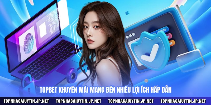 Topbet khuyến mãi mang đến nhiều lợi ích hấp dẫn 