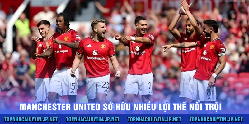 Manchester United sở hữu nhiều lợi thế nổi trội