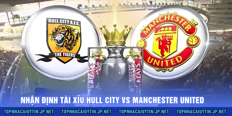 Nhận định tài xỉu Hull City vs Manchester United