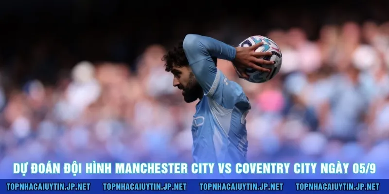 Dự đoán đội hình Manchester City vs Coventry City ngày 05/9