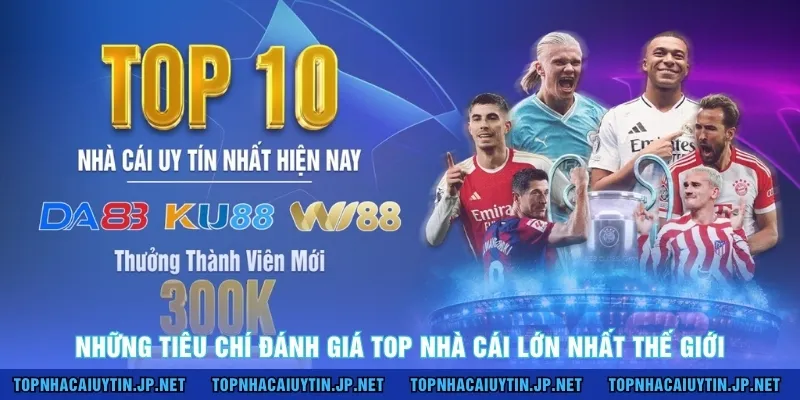 Những tiêu chí đánh giá top nhà cái lớn nhất thế giới