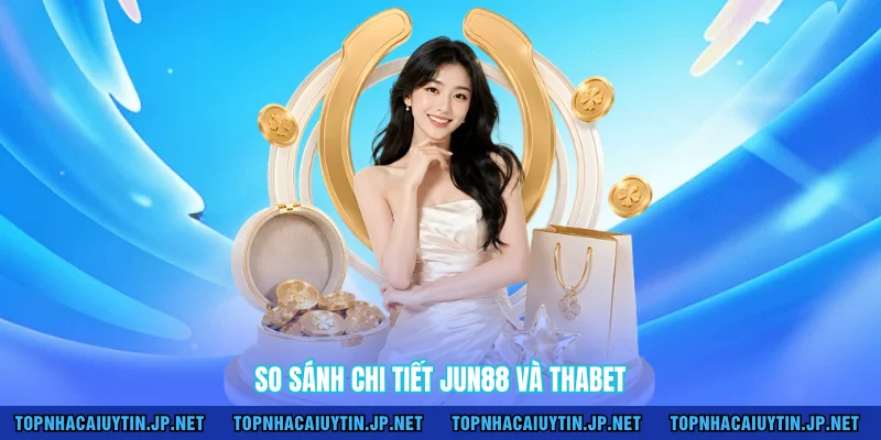 So sánh chi tiết Jun88 và Thabet